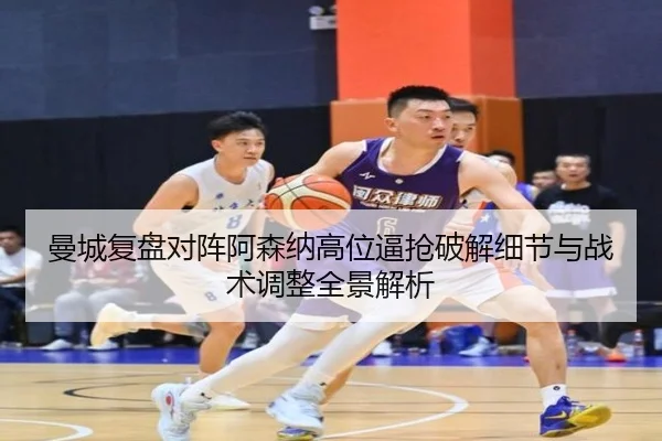 曼城复盘对阵阿森纳高位逼抢破解细节与战术调整全景解析 - kaiyun