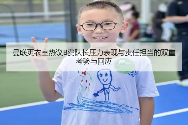 曼联更衣室热议B费队长压力表现与责任担当的双重考验与回应 - kaiyun