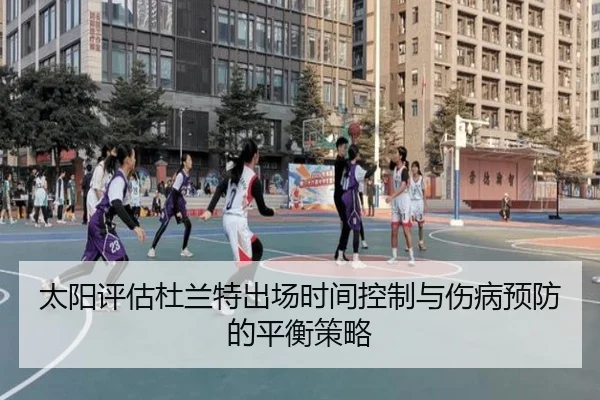 太阳评估杜兰特出场时间控制与伤病预防的平衡策略（kaiyun）