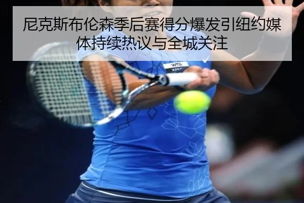尼克斯布伦森季后赛得分爆发引纽约媒体持续热议与全城关注 - kaiyun