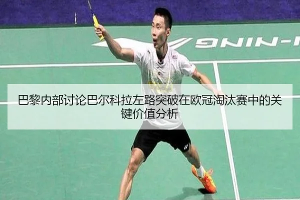 巴黎内部讨论巴尔科拉左路突破在欧冠淘汰赛中的关键价值分析（kaiyun）