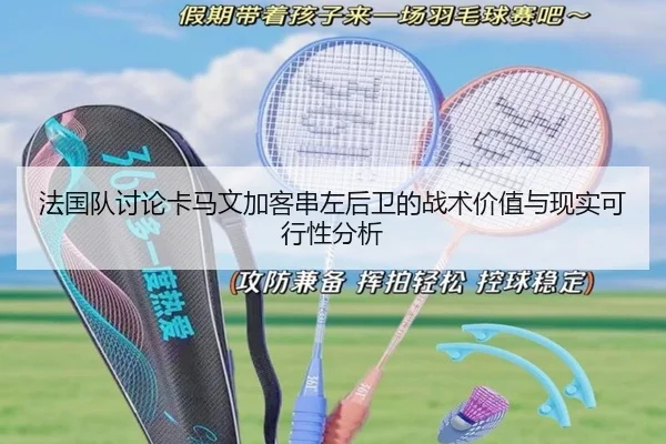 法国队讨论卡马文加客串左后卫的战术价值与现实可行性分析 - kaiyun
