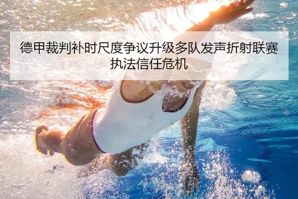德甲裁判补时尺度争议升级多队发声折射联赛执法信任危机 - kaiyun