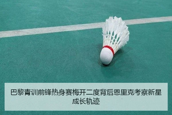 巴黎青训前锋热身赛梅开二度背后恩里克考察新星成长轨迹（kaiyun）